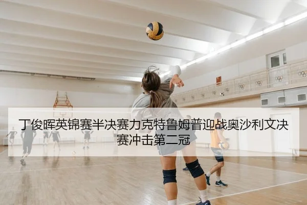 丁俊晖英锦赛半决赛力克特鲁姆普迎战奥沙利文决赛冲击第二冠